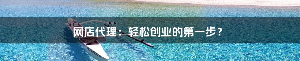 网店代理:轻松创业的第一步?