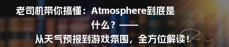 老司机带你搞懂：Atmosphere到底是什么？—— 从天气预报到游戏氛围，全方位解读！