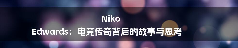 Niko Edwards:电竞传奇背后的故事与思考