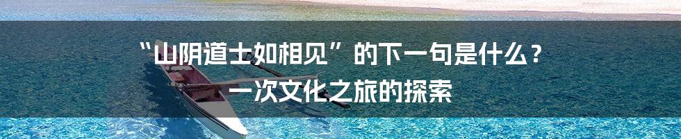 “山阴道士如相见”的下一句是什么? 一次文化之旅的探索