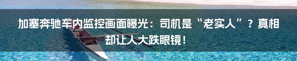 加塞奔驰车内监控画面曝光：司机是“老实人”？真相却让人大跌眼镜！