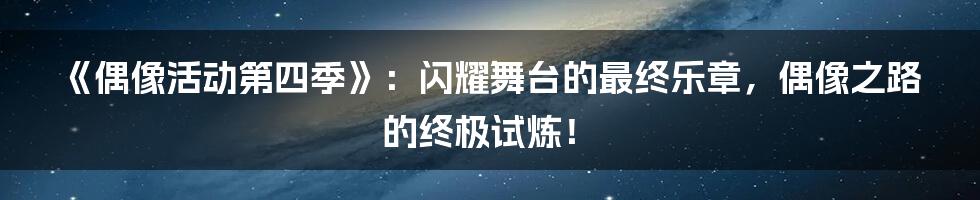 《偶像活动第四季》:闪耀舞台的最终乐章,偶像之路的终极试炼!