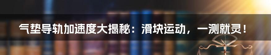 气垫导轨加速度大揭秘:滑块运动,一测就灵!