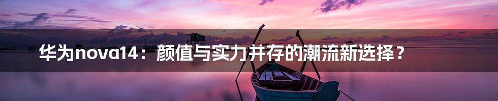 华为nova14:颜值与实力并存的潮流新选择?