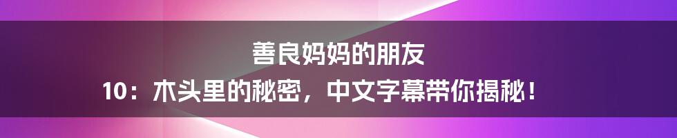 善良妈妈的朋友 10:木头里的秘密,中文字幕带你揭秘!