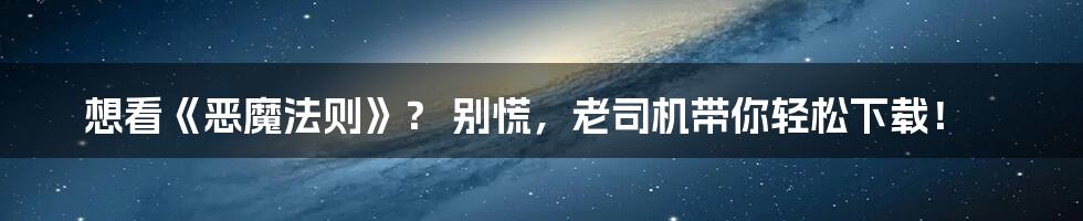 想看《恶魔法则》? 别慌,老司机带你轻松下载!
