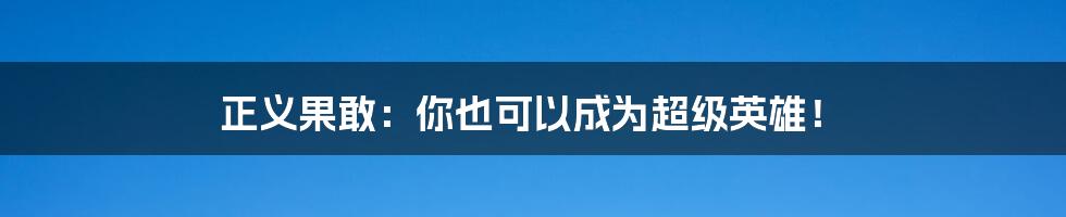正义果敢:你也可以成为超级英雄!