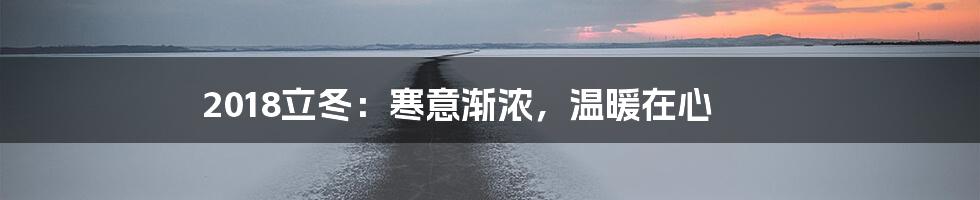 2018立冬：寒意渐浓，温暖在心