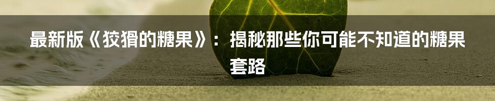最新版《狡猾的糖果》:揭秘那些你可能不知道的糖果套路