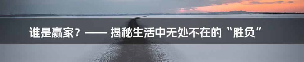 谁是赢家?—— 揭秘生活中无处不在的“胜负”