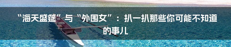 “海天盛筵”与“外围女”:扒一扒那些你可能不知道的事儿