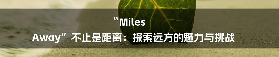 “Miles Away”不止是距离:探索远方的魅力与挑战