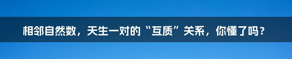 相邻自然数,天生一对的“互质”关系,你懂了吗?