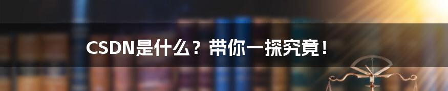 CSDN是什么?带你一探究竟!