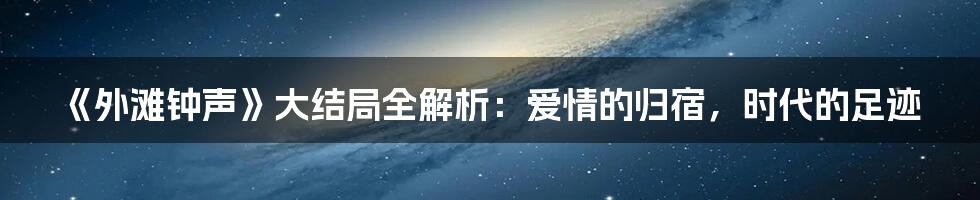 《外滩钟声》大结局全解析：爱情的归宿，时代的足迹