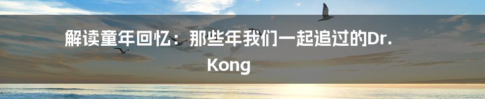 解读童年回忆:那些年我们一起追过的Dr. Kong