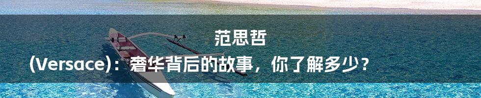 范思哲 (Versace)：奢华背后的故事，你了解多少？