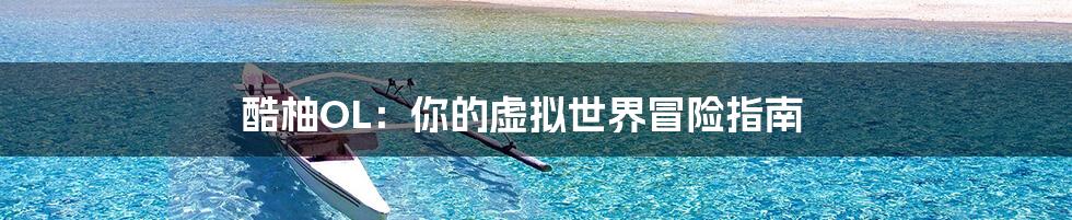 酷柚OL:你的虚拟世界冒险指南