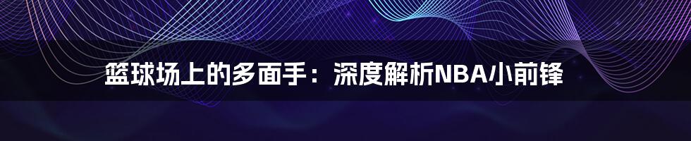 篮球场上的多面手:深度解析NBA小前锋