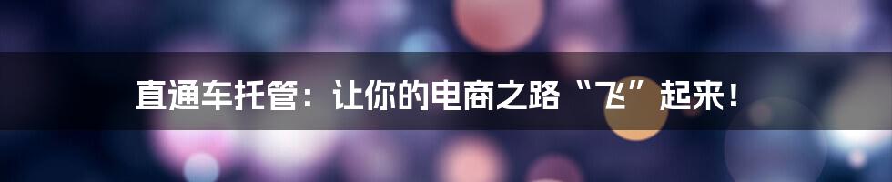 直通车托管：让你的电商之路“飞”起来！