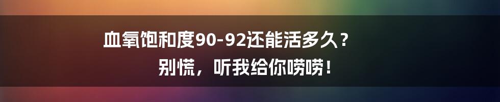 血氧饱和度90-92还能活多久? 别慌,听我给你唠唠!