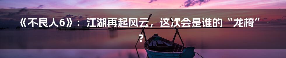 《不良人6》:江湖再起风云,这次会是谁的“龙椅”?