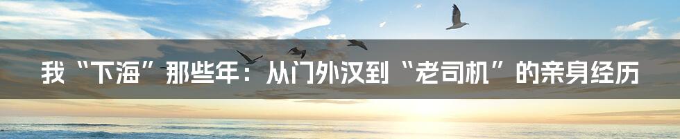 我“下海”那些年:从门外汉到“老司机”的亲身经历