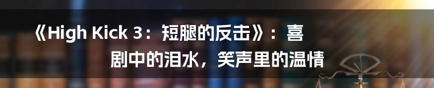 《High Kick 3:短腿的反击》:喜剧中的泪水,笑声里的温情