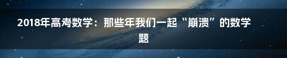 2018年高考数学:那些年我们一起“崩溃”的数学题