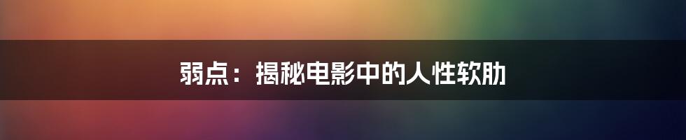 弱点：揭秘电影中的人性软肋