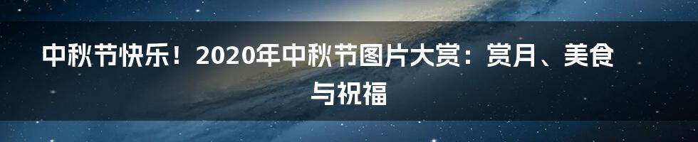 中秋节快乐！2020年中秋节图片大赏：赏月、美食与祝福