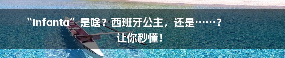 “Infanta”是啥?西班牙公主,还是……? 让你秒懂!