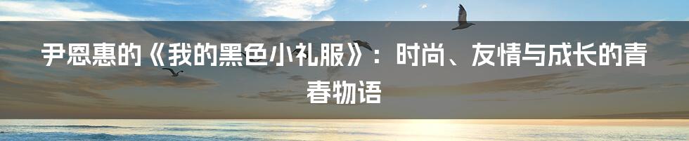 尹恩惠的《我的黑色小礼服》：时尚、友情与成长的青春物语