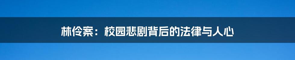 林伶案:校园悲剧背后的法律与人心