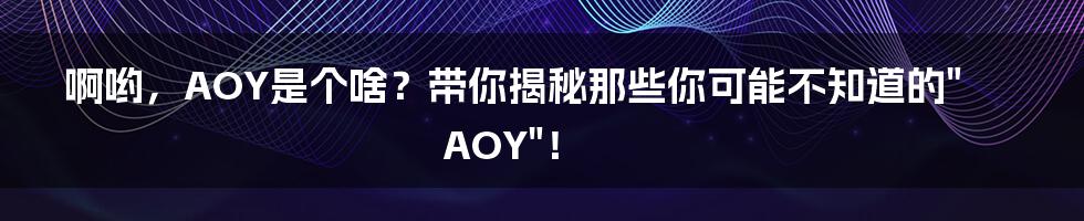 啊哟,AOY是个啥?带你揭秘那些你可能不知道的"AOY"!
