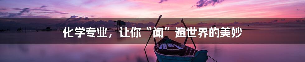 化学专业,让你“闻”遍世界的美妙