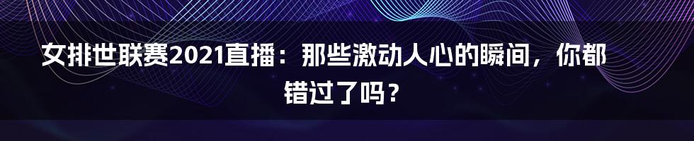 女排世联赛2021直播：那些激动人心的瞬间，你都错过了吗？