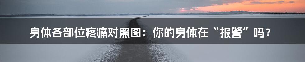 身体各部位疼痛对照图：你的身体在“报警”吗？