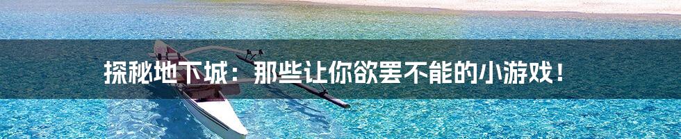 探秘地下城:那些让你欲罢不能的小游戏!