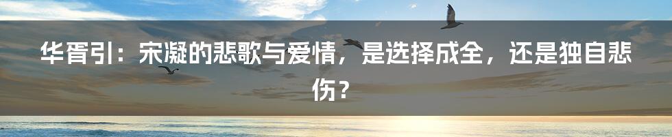 华胥引:宋凝的悲歌与爱情,是选择成全,还是独自悲伤?