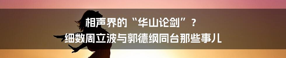相声界的“华山论剑”? 细数周立波与郭德纲同台那些事儿