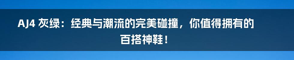 AJ4 灰绿:经典与潮流的完美碰撞,你值得拥有的百搭神鞋!