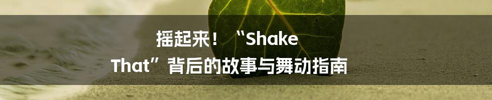 摇起来!“Shake That”背后的故事与舞动指南