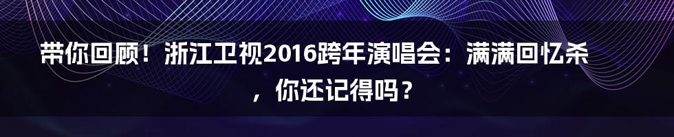 带你回顾!浙江卫视2016跨年演唱会:满满回忆杀,你还记得吗?