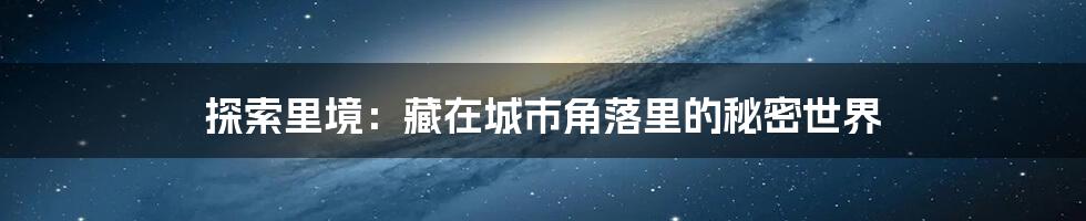 探索里境：藏在城市角落里的秘密世界