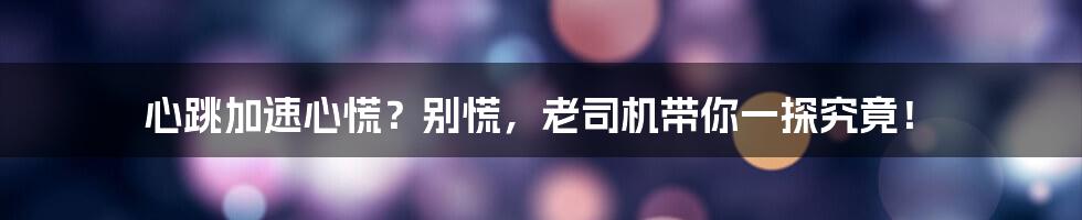 心跳加速心慌？别慌，老司机带你一探究竟！