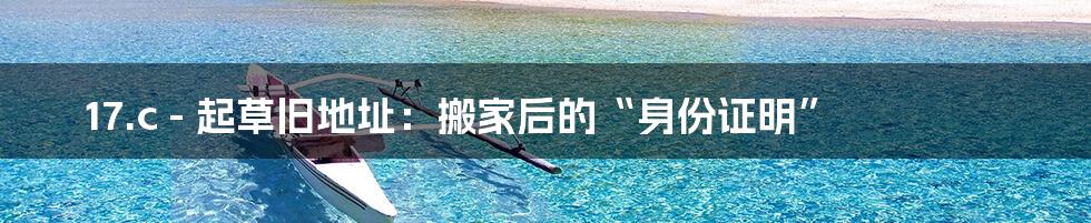 17.c - 起草旧地址:搬家后的“身份证明”