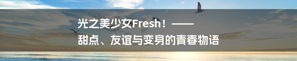 光之美少女Fresh!—— 甜点、友谊与变身的青春物语
