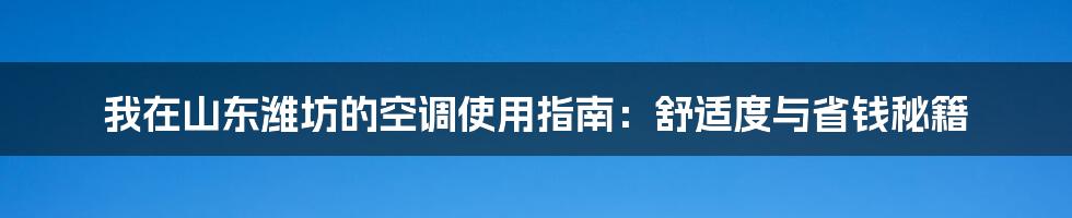 我在山东潍坊的空调使用指南：舒适度与省钱秘籍