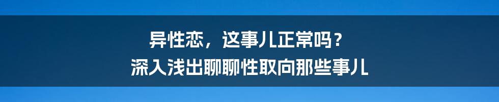 异性恋，这事儿正常吗？ 深入浅出聊聊性取向那些事儿